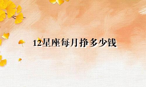 12星座每月挣多少钱