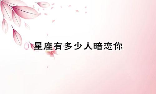 星座有多少人暗恋你