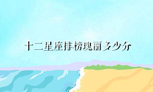 十二星座排榜瑰丽多少分
