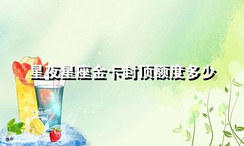 星夜星座金卡封顶额度多少