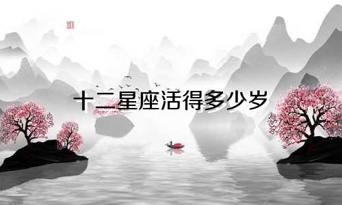 十二星座活得多少岁