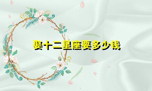 娶十二星座要多少钱