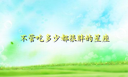 不管吃多少都很胖的星座