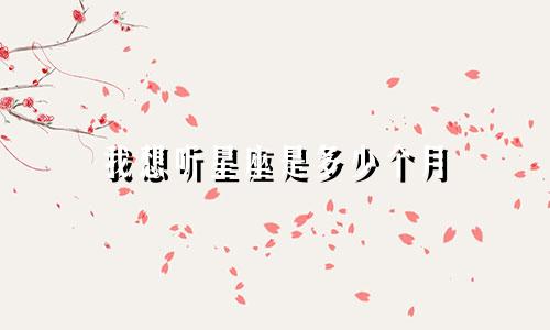 我想听星座是多少个月