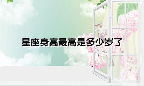 星座身高最高是多少岁了