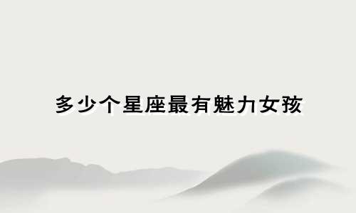 多少个星座最有魅力女孩