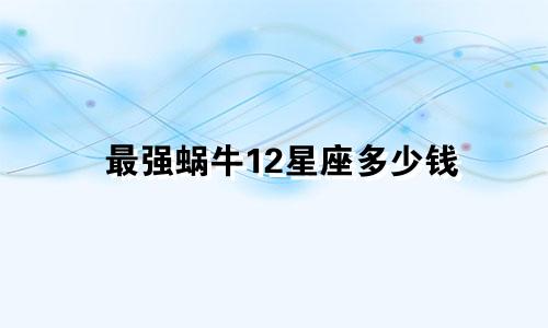 最强蜗牛12星座多少钱