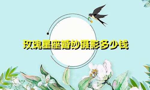 玫瑰星座婚纱摄影多少钱