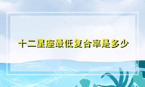 十二星座最低复合率是多少