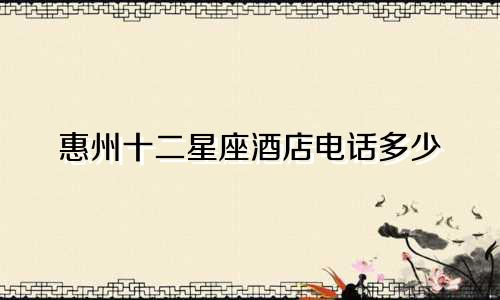 惠州十二星座酒店电话多少