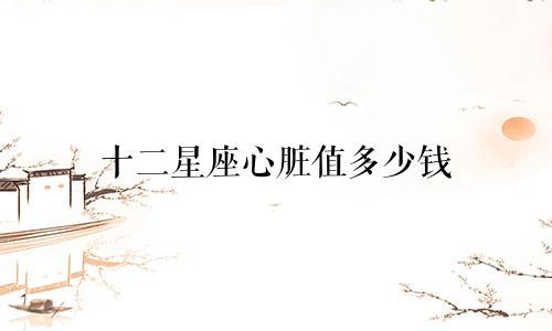 十二星座心脏值多少钱