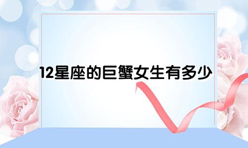 12星座的巨蟹女生有多少