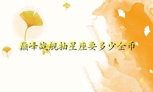 巅峰战舰抽星座要多少金币