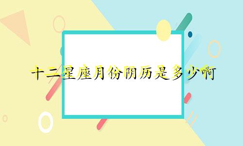 十二星座月份阴历是多少啊