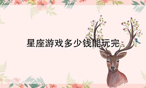 星座游戏多少钱能玩完