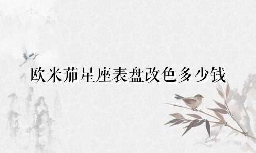 欧米茄星座表盘改色多少钱