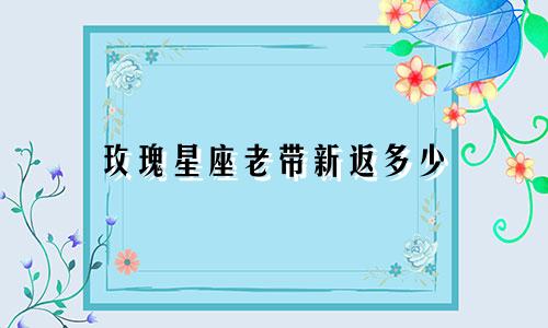 玫瑰星座老带新返多少