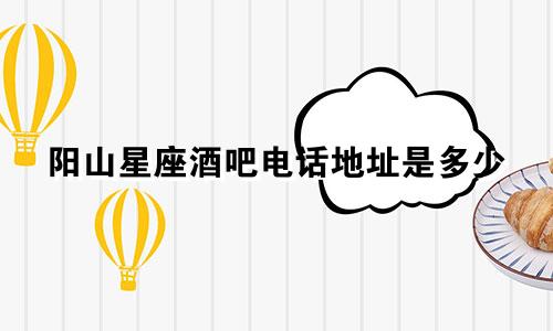 阳山星座酒吧电话地址是多少