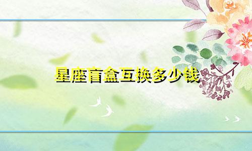 星座盲盒互换多少钱