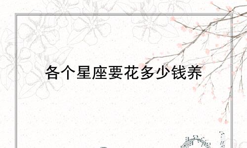 各个星座要花多少钱养