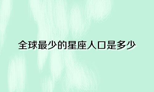 全球最少的星座人口是多少