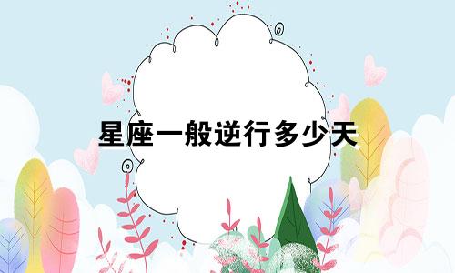 星座一般逆行多少天