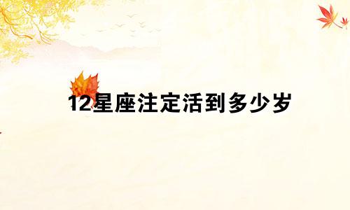 12星座注定活到多少岁