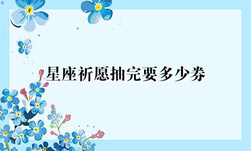 星座祈愿抽完要多少券