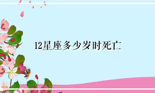 12星座多少岁时死亡