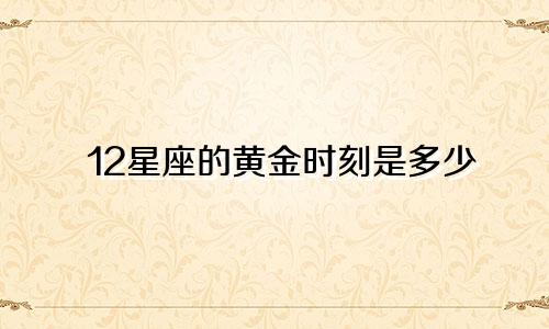 12星座的黄金时刻是多少