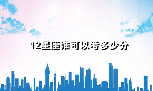 12星座谁可以考多少分
