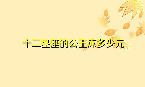 十二星座的公主床多少元