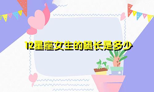 12星座女生的腿长是多少