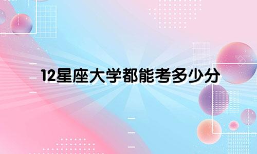 12星座大学都能考多少分