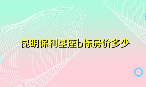 昆明保利星座b栋房价多少