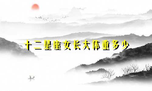 十二星座女长大体重多少