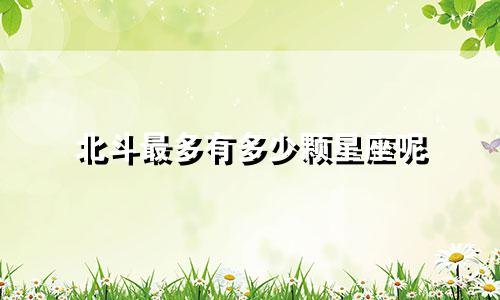 北斗最多有多少颗星座呢