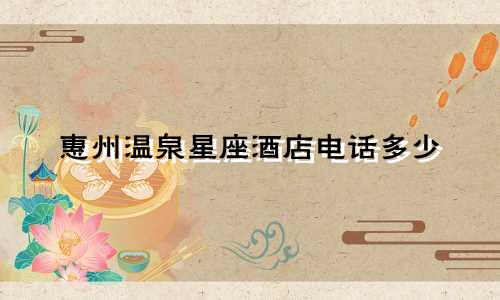 惠州温泉星座酒店电话多少