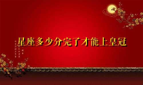 星座多少分完了才能上皇冠