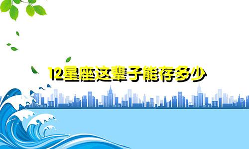 12星座这辈子能存多少