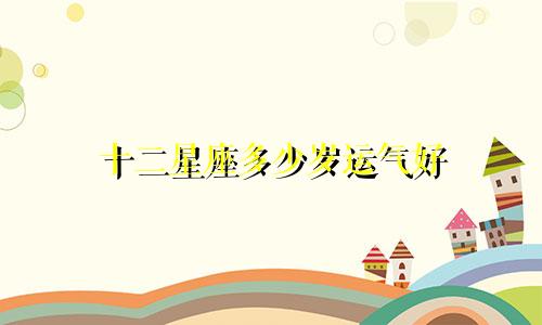 十二星座多少岁运气好