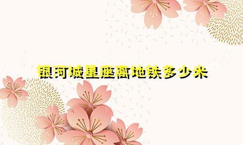 银河城星座离地铁多少米