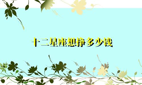 十二星座想挣多少钱