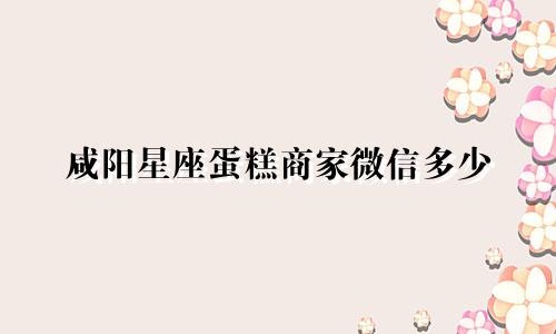 咸阳星座蛋糕商家微信多少