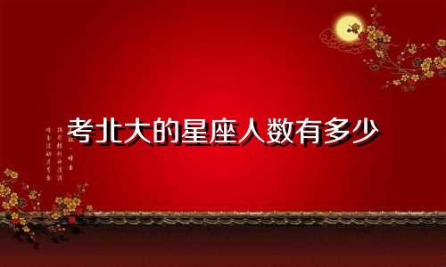 考北大的星座人数有多少