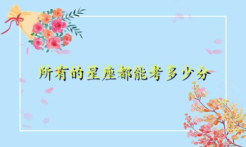 所有的星座都能考多少分