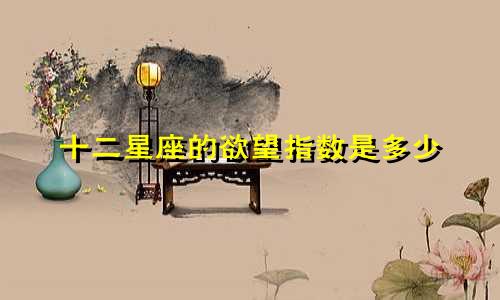 十二星座的欲望指数是多少