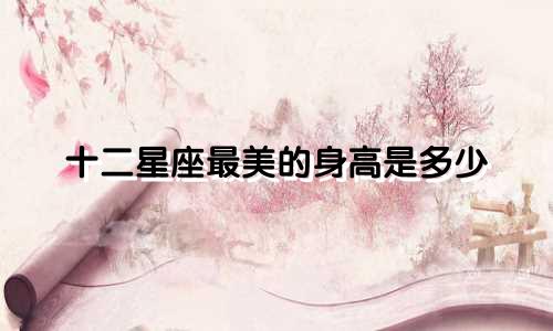 十二星座最美的身高是多少