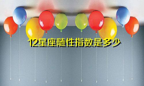 12星座随性指数是多少