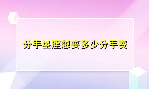 分手星座想要多少分手费